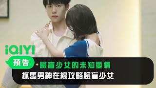 《臉盲少女的未知愛情》預告：抓馬男神在線攻略臉盲少女｜愛奇藝