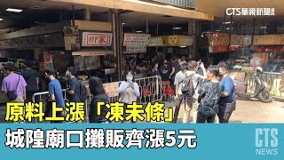 原料上漲「凍未條」　城隍廟口攤販齊漲5元｜華視新聞 20230430