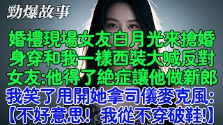 婚禮現場女友白月光來搶婚，身穿和我一樣西裝大喊反對。女友:他得了絕症讓他做新郎，我笑了甩開她拿司儀麥克風：【不好意思！我從不穿破鞋!】#故事 #情感 #婚姻 #小說 #爽文