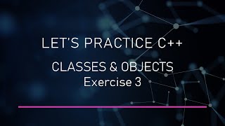 Classes & Objects - Exercise 3 | Let's Practice C++