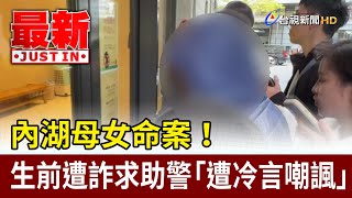 內湖母女命案！ 生前遭詐求助警「遭冷言嘲諷」【最新快訊】