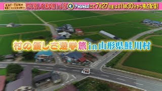 【7/27(金)から第7話配信】『KAT-TUNの世界一タメになる旅！＋』村の優しさ選挙旅in山形県鮭川村