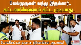 வேல்முருகன் வந்து இருக்கார்.. கட்டணமெல்லாம் கட்ட முடியாது.. டோல்கேட்டில் த.வா.க. நிர்வாகிகள் அடாவடி!