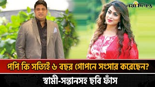 ৬ বছর পর প্রকাশ্যে নায়িকা পপি, স্বামী-সন্তান নিয়ে চা-ঞ্চল্যকর ত-থ্য! | Sadika Parvin Popy | Actress