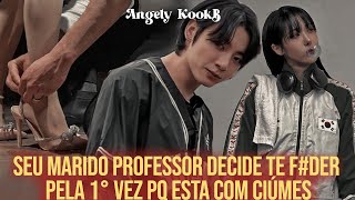 SEU MARIDO PROFESSOR DECIDE TE F#DER PELA 1° VEZ PQ ESTA COM CIÚMES #Jungkook #oneshot