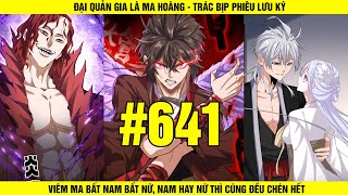 TẬP 641 | ĐẠI QUẢN GIA LÀ MA HOÀNG | VIÊM MA QUÁI DỊ, NAM NỮ ĐỀU ĐÁNH CHÉN | SÂU REVIEW