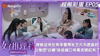 【FULL】《女子推理社2》超前彩蛋05：夜晚迎来任务李雪琴张艺凡不愿面对 女推团“白磷”体质喊口号莫名燃起来了｜ SHErlock S2 Extra丨MangoTV