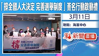 【點直播】3月11日 「撐全國人大決定 完善選舉制度」連線成立暨簽名行動啟動禮