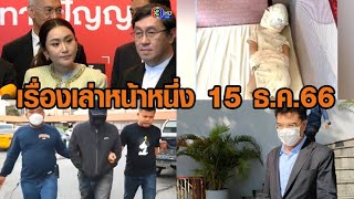 เรื่องเล่าหน้าหนึ่ง 15 ธ.ค.66 แจงปมทักษิณ นักโทษเทวดา-ตร.รีดเงินพีอาร์เข้ามอบตัว