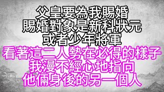 父皇要為我賜婚，賜婚對象是新科狀元，或者少年將軍，看著這二人勢在必得的樣子，我漫不經心地指向，他倆身後的另一個人