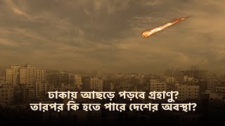 যদি ঢাকায় আছড়ে পরে এক বিশাল গ্রহাণু তারপর কি হবে? What if an Asteroid Falls in Dhaka?