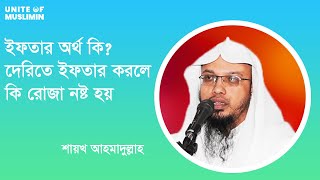 ইফতার অর্থ কি ? দেরিতে  ইফতার  করলে কি রোজা নষ্ট হয় - শায়খ আহমাদুল্লাহ