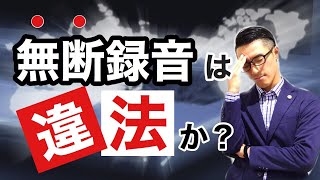 【無断録音】こっそり録音することは違法か？