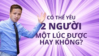 💥Có thể yêu 2 người một lúc được hay không?