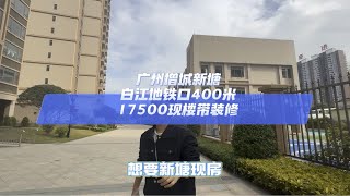 广州增城新塘，白江地铁口400米，17500现楼带装修好房推荐 上抖音看好房 现房