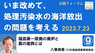 （９）福島第一原発の廃炉と真の復興とは（八巻俊憲・CCNE福島原発事故部会）／  「いま改めて、処理汚染水の海洋放出の問題を考える」 公開フォーラム