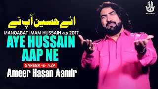 Ameer Hasan Aamir | Aye hussain Aap ne | Manqabat  2017|