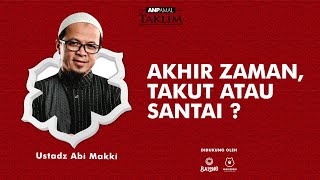 Ustadz Abi Makki | AKHIR ZAMAN, TAKUT ATAU SANTAI ? | ANP AMAL TAKLIM