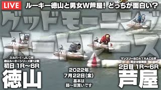 【LIVE】ボートレース徳山＆芦屋 / 2022年7月22日（金）【ルーキー徳山と男女W芦屋！ どっちが面白い？ / グッドモーニングボートレース】