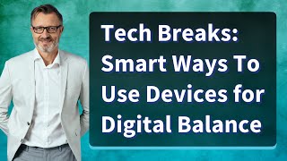 Tech Breaks: Smart Ways To Use Devices for Digital Balance