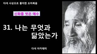 31. 다석 사상으로 풀이한 도마복음 = 나는 무엇과 닮았는가