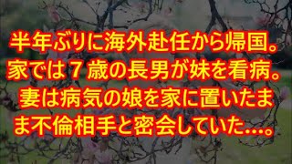 【スカッと】www半年ぶりに海外赴任から帰国。家では７歳の長男が妹を看病。妻は病気の娘を家に置いたまま不倫相手と密会していた…。【感動】【感動する話】【スカッとする話】【修羅場】【修羅場な話】