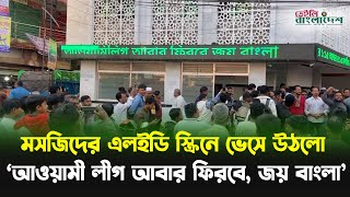 মসজিদের এলইডি স্ক্রিনে ভেসে উঠলো ‘আওয়ামী লীগ আবার ফিরবে, জয় বাংলা’ | Awami League | Mosque Screen