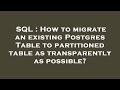 SQL : How to migrate an existing Postgres Table to partitioned table as transparently as possible?