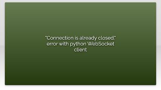 "Connection is already closed." error with python WebSocket client