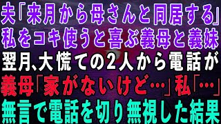 【スカッとする話】夫「来月から母さんと同居する！」私を奴隷扱いできると大喜びの義母と義妹→翌月、大慌ての2人から電話。義母「家がもぬけの殻だけど」私「…」無言で電話を切り無視した結果w