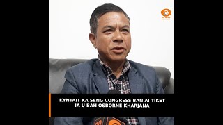 KYNTAIT KA SENG CONGRESS BAN AI TIKET IA U BAH OSBORNE KHARJANA