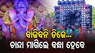 ବାଜିବନି ଡିଜେ...ଚାନ୍ଦା ମାଗିଲେ ବନ୍ଧା ହେବେ || No DJs During Ganesh Puja In Bhubaneswar \u0026 Cuttack || OR