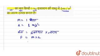 ………  का बल किसी 1 kg द्रव्यमान की वस्तु में  `1 m //s ^(2 )` का त्वरण उत्पन्न करता है।