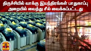 திருச்சியில் வாக்கு இயந்திரங்கள் பாதுகாப்பு அறையில் வைத்து சீல் வைக்கப்பட்டது