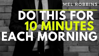 Do this for 10 minutes every morning - Mel Robbins