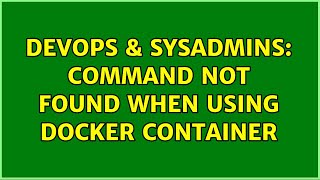 DevOps & SysAdmins: command not found when using docker container (2 Solutions!!)