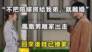 “不把陪嫁房給我弟，就離婚”鳳凰男離家出走，回來後娃已換爹！| 翠花的秘密