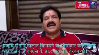 पंजाब में सारे हालात बिगाड़ने के जिम्मेदार केजरीवाल यह कहना है कांग्रेस के डा.राजकुमार वेरका का।