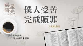 【#晨星時光】僕人受苦完成贖罪(以賽亞書 52:13-53:12)/丁家蘊牧師 20230606