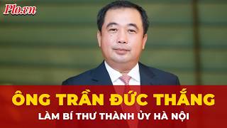 Ông Trần Đức Thắng làm Bí thư Thành ủy Hà Nội | Tin nhanh