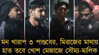 মন খারাপ ৩ পাণ্ডবের, মিরাজের মাথায় হাত তবে খোশ মেজাজে সৌম্য-মালিক!