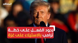 ما هي أبرز ردود الأفعال بعد تصريح ترامب عزمه الاستيلاء على غزة؟