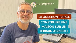 Peut-on construire une maison sur un terrain agricole ?