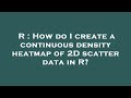 R : How do I create a continuous density heatmap of 2D scatter data in R?