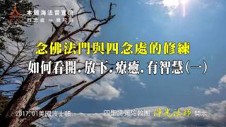 【念佛法門與四念處的修練──如何看開、放下、療癒、有智慧 1. 】依因緣觀放下執取，而善待內外的身心經驗__ 淨光法師開示