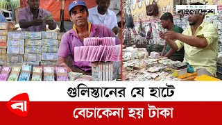 গুলিস্তানের যে হাটে বেচাকেনা হয় টাকা | Takar Haat | Money Market | Gulistan | Torn Notes