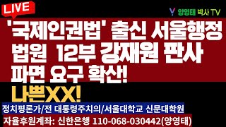 '국제인권법' 출신  서울행정법원 12부 강재원 판사, 파면 요구 확산! /2024.09.01