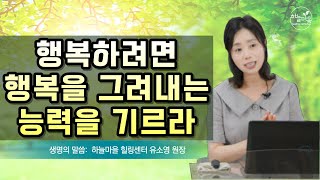 [생명의 말씀] 절망에서 희망을 찾아내는 아주 특별한 능력 [하늘마을 힐링센터 유소영 원장]