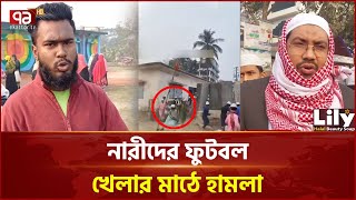 মেয়েদের ফুটবল মাঠে ভা/ঙ/চুর, বন্ধ টুর্নামেন্ট | News | Ekattor TV