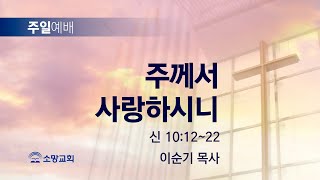 [소망교회] 주께서 사랑하시니 / 신 10:12~22 / 주일설교 / 이순기 목사 / 20230723